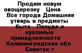 Продам новую овощерезку › Цена ­ 300 - Все города Домашняя утварь и предметы быта » Посуда и кухонные принадлежности   . Калининградская обл.,Советск г.